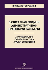 Захист прав людини адміністративно-правовими засобами. Законодавство. Судова практика. Зразки документів