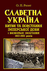 Книга  "Славетна Україна. Битви та повстання імперської доби і визвольні змагання 1917–1921 років"