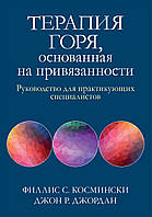 Терапия горя, основанная на привязанности. Руководство для практикующих специалистов - Филлис С. Космински