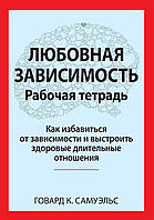 Любовная зависимость. Рабочая тетрадь. Как избавиться от зависимости и выстроить здоровые длительные отношения