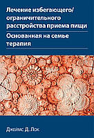 Лечение избегающего/ограничительного расстройства приема пищи. Основанная на семье терапия - Джеймс Д. Лок