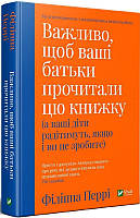 Важливо, щоб ваші батьки прочитали цю книжку (а ваші діти радітимуть, якщо і ви це зробите) Філіппа Перрі