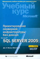 Проектування серверної інфраструктури баз даних Microsoft SQL Server 2005 / Майк Хотек, Дж. К. Макін /