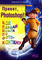 Привет, Photoshop! Моя первая книга по фотомонтажу / Бурмистров С. П., Иркова Ю. А. /