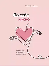 Ольга Примаченко - До себе ніжно. Книга про те, як цінувати та берегти себе (укр)