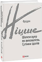 Книга Шопенгауер як вихователь. Сутінки ідолів. Фридрих Ніцше