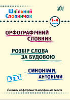 Шкільний Словничок - 3 в 1. 1-4 класи.Орфографічний словник/ Розбір слова за будовою/ Синоніми, Антоніми.