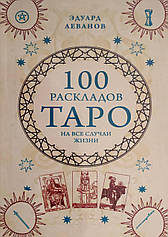 100 розкладів Таро на всі випадки життя. Леванов Е.