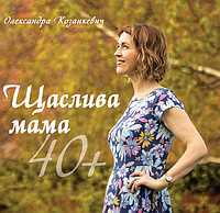 Книга Щаслива мама 40+. Автор - Олександра Козанкевич (Свічадо) (Укр.)