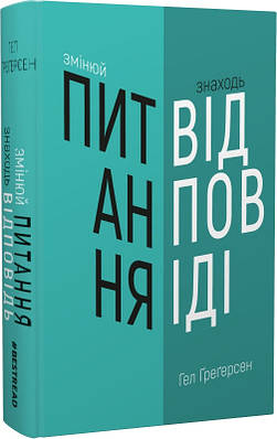 Книга Змінюй питання / Знаходь відповіді. Генеруй інновації та знаходь рішення. Гел Ґреґерсен