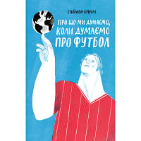 Книга Про що ми думаємо, коли думаємо про футбол - Саймон Кричлі Yakaboo Publishing (9786177544271) l