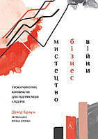 "Искусство бизнес-войны. Уроки прошлых конфликтов для предпринимателей и лидеров" Дэвид Браун