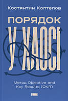 Книга «Порядок у хаосі. Метод Objective and Key Results (OKR)». Автор - Костянтин Коптелов