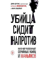 Книга Вбивця сидить навпроти: як у ФБР викривають серійних убивць та маніяків. Джон Дуглас, Марк Олшейкер