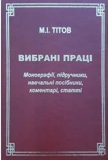 Вибрані праці. Монографії, підручники, навчальні посібники, коментарі, статті. Тітов М.І. Право 2023 Гетьман А.П.