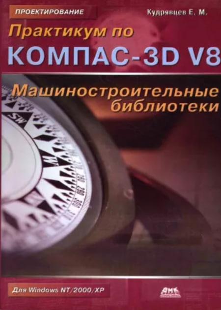 Практикум по КОМПАС - 3D V8: машинобудівні бібліотеки / Євген Кудрявцев /