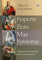 Король,воїн,маг,коханець.Новий погляд на архетипи зрілого чоловіка Роберт Мур,Дуглас Жиллет