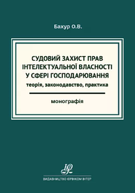 Судовий захист прав інтелектуальної власності у сфері господарювання: теорія, законодавство, практика. Бахур О.В. (м'яка)