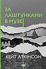 За лаштунками в музеї. Аткінсон Кейт