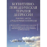 Когнитивно-поведенческая терапия депрессии. Рабочие листы и раздаточные материалы. Джеймс Мэннинг