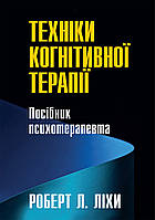 Техніки когнітивної терапії. Посібник психотерапевта - Роберт Л. Ліхи