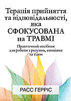 Терапія прийняття та відповідальності, яка сфокусована на травмі. Практичний посібник для роботи з розумом,