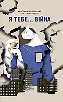 Я тебе... Війна. 100 історій кохання. Автори Христина Біляковська, Вікторія Середа