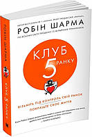 "Клуб п'ятої ранку" Візьміть свій ранок під контроль, покращте своє життя Робін Шарма