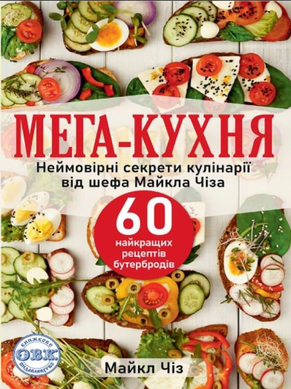 МЕГА-КУХНЯ: неймовірні секрети кулінарії від шефа Майкла Чіза; 60 найкращих рецептів бутербродів Чіз М.