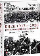 Автор - Стефан Машкевич. Книга Киев 1917 1920. Том1. Прощание с империей (март 1917 январь 1918) (тверд.)