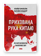Книга «Прихована рука Китаю. Як КНР непомітно захоплює світ». Автор - Клайв Гамильтон, Марайке Ольберг