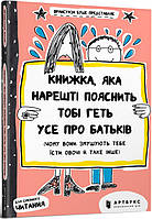 Книжка, яка нарешті пояснить тобі геть усе про батьків (чому вони змушують тебе їсти овочі й таке інше) -