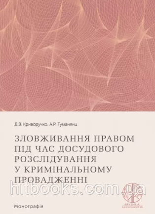 Зловживання правом під час досудового розслідування у кримінальному провадженні. Криворучко Д.В., Туманянц А.Р