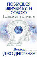 Книга «Позбудься звички бути собою. Зміни власне мислення». Автор - Джо Диспенза