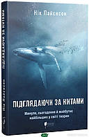 Книга Підглядаючи за китами. Минуле, сьогодення та майбутнє найбільших у світі тварин. Автор - Нік Пайєнсон
