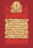 Автор - Упорядник Олександр Тригуб. Місто Конотоп у матеріалах Генерального опису Лівобережної України 1765