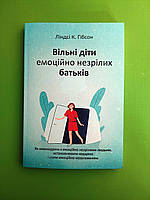 Вільні діти емоційно незрілих батьків. Ліндсі К. Гібсон