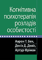 Когнітивна психотерапія розладів особистості. Аарон Т. Бек, Деніз Д. Девіс, Артур Фріман.