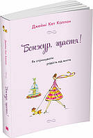 Бонжур, щастя! Як отримувати радість від життя.Каллан Дж. К..КМ-Букс