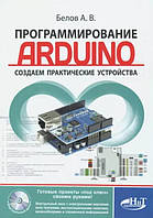 Программирование ARDUINO. Создаем практические устройства / Белов А. В. /