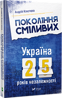 Книга Покоління сміливих. Україна: 25 років незалежності. Автор Андрій Кокотюха (переплет твердый) 2016 г.