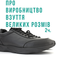 Простими словами про виробництво взуття великого розміру 2 частина. ​​​​​​​(Стаття доповнюється)