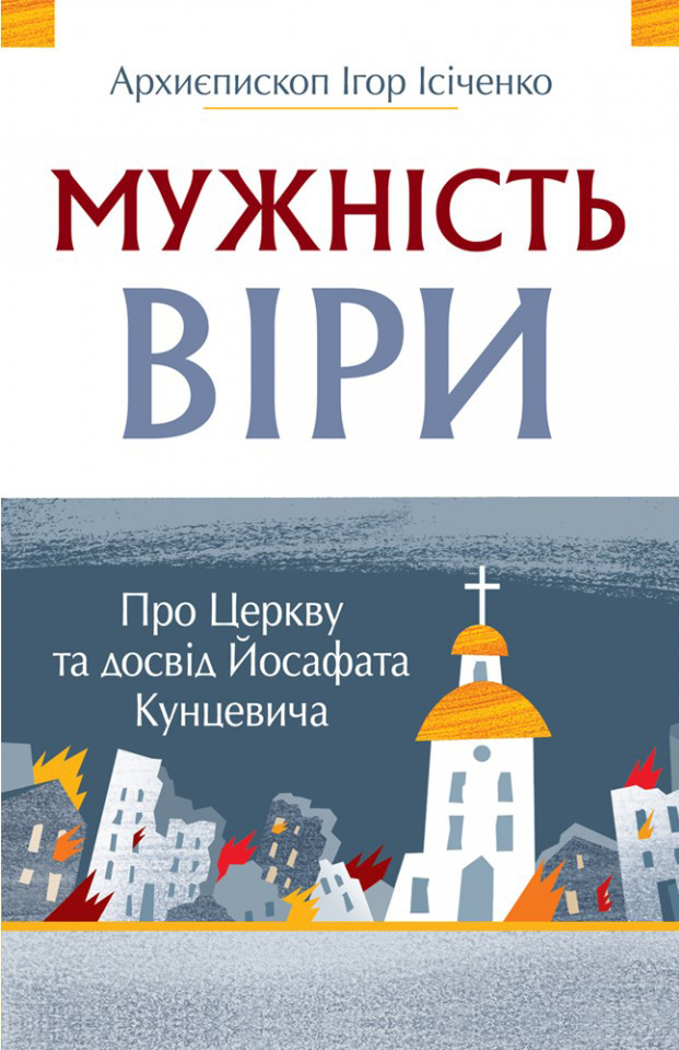 Мужність віри. Про Церкву та досвід Йосафата Кунцевича. Архиєпископ Ігор Ісіченко, фото 1