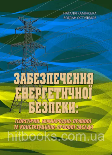 Забезпечення енергетичної безпеки: теоретичні, міжнародно-правові та конституційно-правові засади. Камінська Н.В, Богдан Остудімов