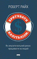 Врятувати капіталізм. Як змусити вільний ринок працювати на людей. Роберт Райх