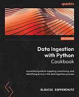 Data Ingestion with Python Cookbook: A practical guide to ingesting, monitoring, and identifying errors in the