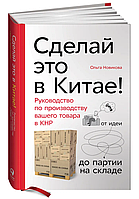 Книга "Сделай это в Китае! Руководство по производству вашего товара в КНР" - Новикова О. (Твердый переплет)