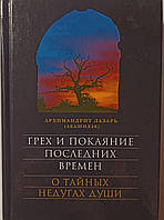 Грех и покаяние последних времен. О тайных недугах души. Архимандрит Лазарь