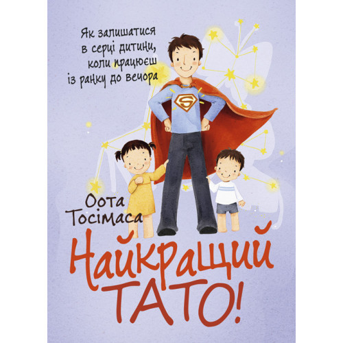Книга "Найкращий тато! Як залишатися в серці дитини, коли працюєш із ранку до вечора" Оота Тосімаса