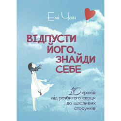 Книга "Відпусти його, знайди себе. 10 кроків від розбитого серця до щасливих стосунків" Емі Чан